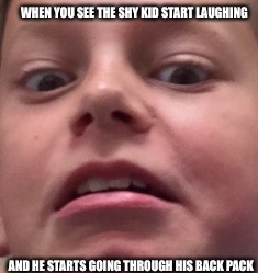 New Meme line im making of this face | WHEN YOU SEE THE SHY KID START LAUGHING; AND HE STARTS GOING THROUGH HIS BACK PACK | image tagged in memes,boi,scary,school shooting,school,laughing | made w/ Imgflip meme maker