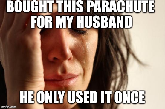 First World Problems Meme | BOUGHT THIS PARACHUTE FOR MY HUSBAND HE ONLY USED IT ONCE | image tagged in memes,first world problems | made w/ Imgflip meme maker