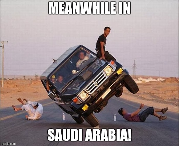 Saudi Arabia. | MEANWHILE IN; SAUDI ARABIA! | image tagged in saudi arabia | made w/ Imgflip meme maker