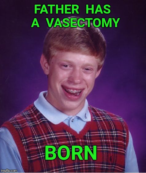 Bad Luck Brian Meme | FATHER  HAS  A  VASECTOMY; BORN | image tagged in memes,bad luck brian,born | made w/ Imgflip meme maker