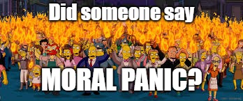 Did someone say; MORAL PANIC? | image tagged in torches and pitchforks | made w/ Imgflip meme maker
