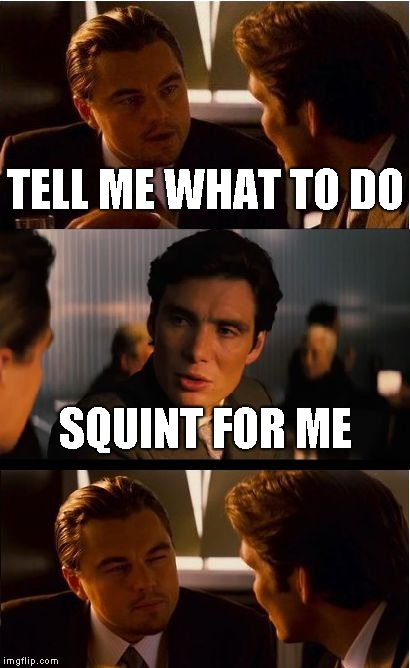 Inception Meme | TELL ME WHAT TO DO; SQUINT FOR ME | image tagged in memes,inception | made w/ Imgflip meme maker