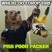 WHERE DO I DROP THIS; PISS POOR PACKER | image tagged in go bears,chicago bears,packers suck,green bay packers,bears | made w/ Imgflip meme maker