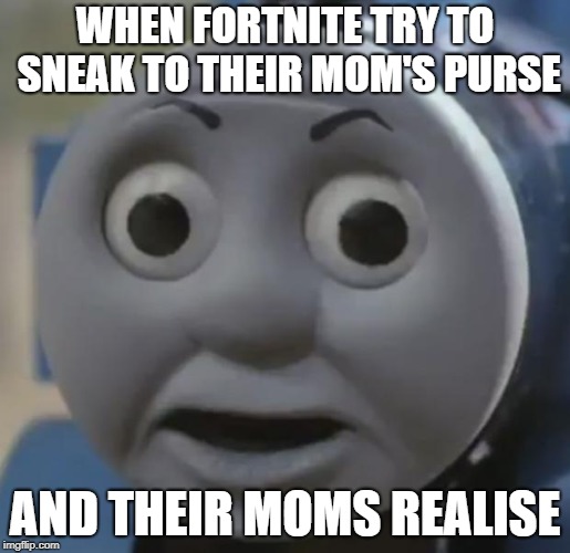 Trying to get a Battle Pass huh? Too bad! | WHEN FORTNITE TRY TO SNEAK TO THEIR MOM'S PURSE; AND THEIR MOMS REALISE | image tagged in thomas o face,fortnite,sneaky | made w/ Imgflip meme maker