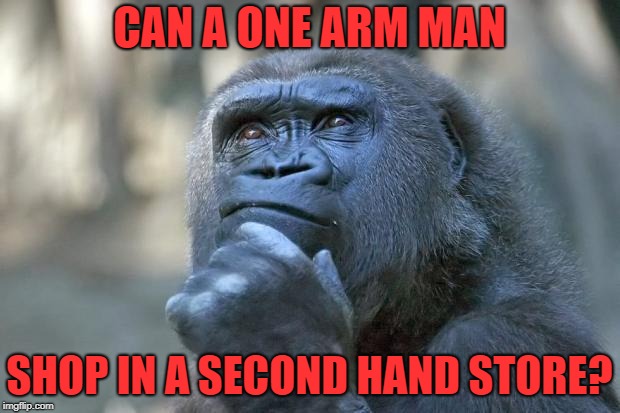 that is the question | CAN A ONE ARM MAN; SHOP IN A SECOND HAND STORE? | image tagged in that is the question | made w/ Imgflip meme maker