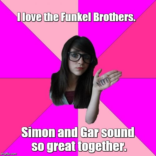Idiot Nerd Girl Meme | I love the Funkel Brothers. Simon and Gar sound so great together. | image tagged in memes,idiot nerd girl | made w/ Imgflip meme maker