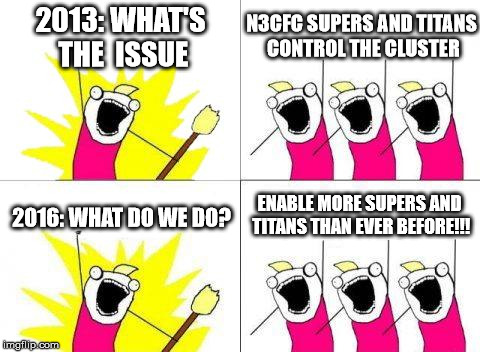 What Do We Want Meme | 2013: WHAT'S THE 
ISSUE; N3CFC SUPERS AND TITANS CONTROL THE CLUSTER; ENABLE MORE SUPERS AND TITANS THAN EVER BEFORE!!! 2016: WHAT DO WE DO? | image tagged in memes,what do we want | made w/ Imgflip meme maker