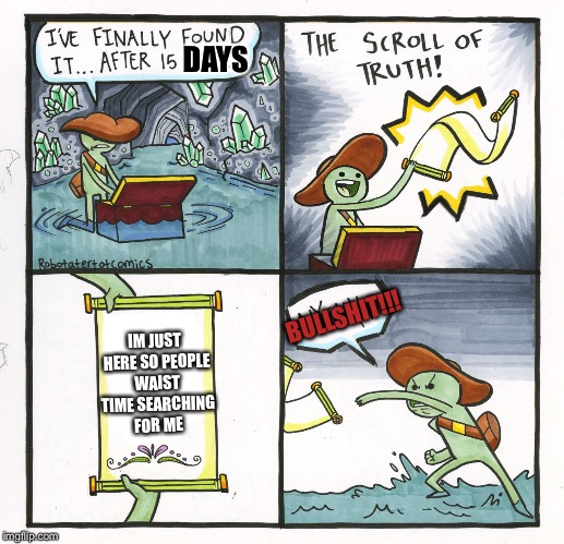 The Scroll Of Truth Meme | DAYS; BULLSHIT!!! IM JUST HERE SO PEOPLE WAIST TIME SEARCHING FOR ME | image tagged in memes,the scroll of truth | made w/ Imgflip meme maker