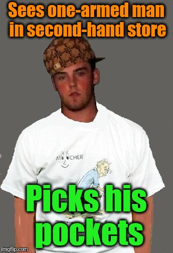 warmer season Scumbag Steve | Sees one-armed man in second-hand store Picks his pockets | image tagged in warmer season scumbag steve | made w/ Imgflip meme maker