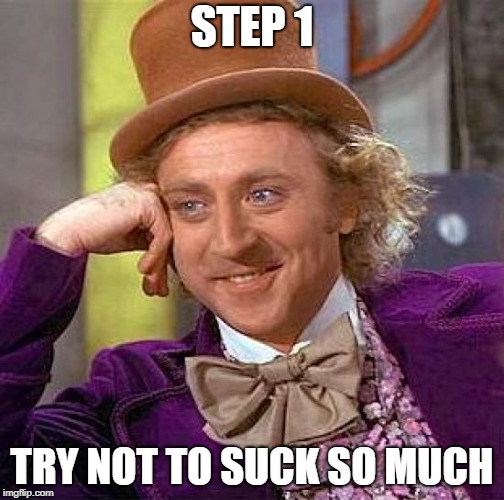 Creepy Condescending Wonka Meme | STEP 1 TRY NOT TO SUCK SO MUCH | image tagged in memes,creepy condescending wonka | made w/ Imgflip meme maker