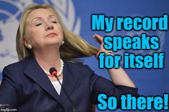 Hillary | My record speaks for itself So there! | image tagged in hillary | made w/ Imgflip meme maker