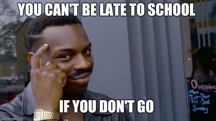 Roll Safe Think About It Meme | YOU CAN'T BE LATE TO SCHOOL; IF YOU DON'T GO | image tagged in memes,roll safe think about it | made w/ Imgflip meme maker