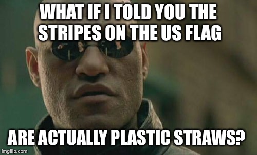 California independece movements intensify  | WHAT IF I TOLD YOU THE STRIPES ON THE US FLAG; ARE ACTUALLY PLASTIC STRAWS? | image tagged in memes,matrix morpheus | made w/ Imgflip meme maker