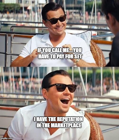 Leonardo Dicaprio Wolf Of Wall Street Meme | IF YOU CALL ME....YOU HAVE TO PAY FOR SET; I HAVE THE REPUTATION IN THE MARKETPLACE | image tagged in memes,leonardo dicaprio wolf of wall street | made w/ Imgflip meme maker