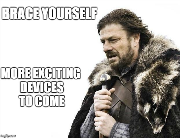 Brace Yourselves X is Coming Meme | BRACE YOURSELF; MORE EXCITING DEVICES TO COME | image tagged in memes,brace yourselves x is coming | made w/ Imgflip meme maker