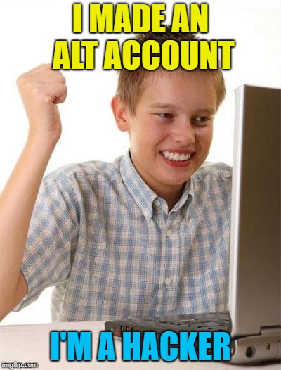 First Day On The Internet Kid Meme | I MADE AN ALT ACCOUNT I'M A HACKER | image tagged in memes,first day on the internet kid | made w/ Imgflip meme maker