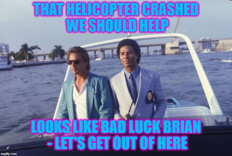 miami vice boat | THAT HELICOPTER CRASHED WE SHOULD HELP LOOKS LIKE BAD LUCK BRIAN - LET'S GET OUT OF HERE | image tagged in miami vice boat | made w/ Imgflip meme maker