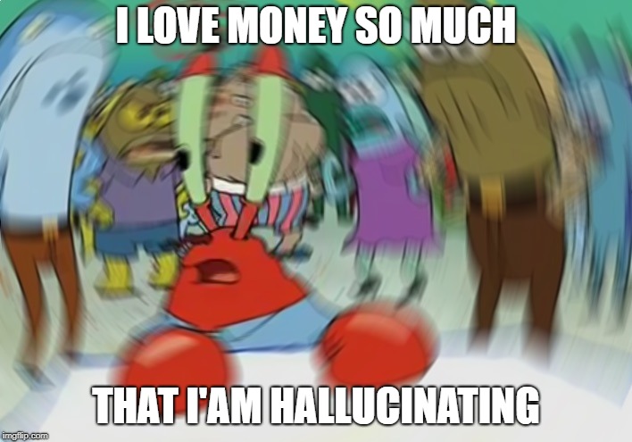 Mr Krabs Blur Meme Meme | I LOVE MONEY SO MUCH; THAT I'AM HALLUCINATING | image tagged in memes,mr krabs blur meme | made w/ Imgflip meme maker