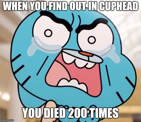 Gumball Pure Rage Face | WHEN YOU FIND OUT IN CUPHEAD; YOU DIED 200 TIMES | image tagged in gumball pure rage face | made w/ Imgflip meme maker