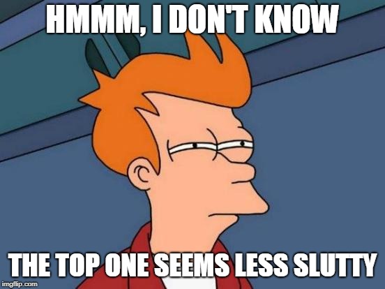 Futurama Fry Meme | HMMM, I DON'T KNOW THE TOP ONE SEEMS LESS S**TTY | image tagged in memes,futurama fry | made w/ Imgflip meme maker