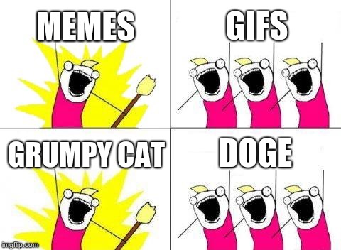 war | MEMES; GIFS; DOGE; GRUMPY CAT | image tagged in memes,what do we want | made w/ Imgflip meme maker