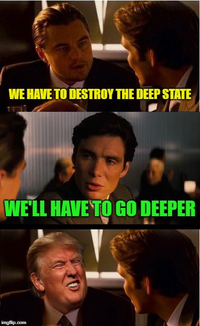 Trumpception | WE HAVE TO DESTROY THE DEEP STATE; WE'LL HAVE TO GO DEEPER | image tagged in memes,inception,trump,deep state | made w/ Imgflip meme maker