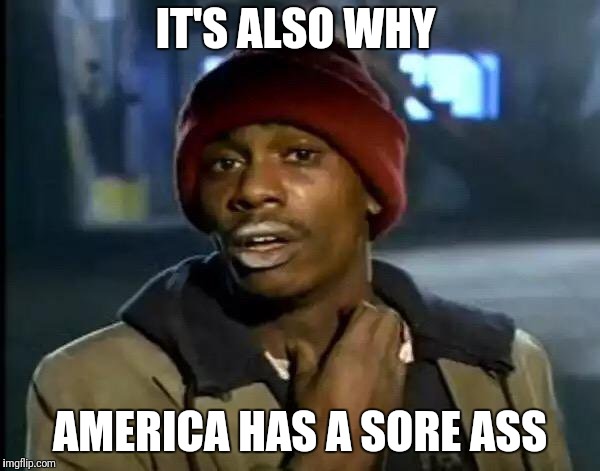 Y'all Got Any More Of That Meme | IT'S ALSO WHY AMERICA HAS A SORE ASS | image tagged in memes,y'all got any more of that | made w/ Imgflip meme maker