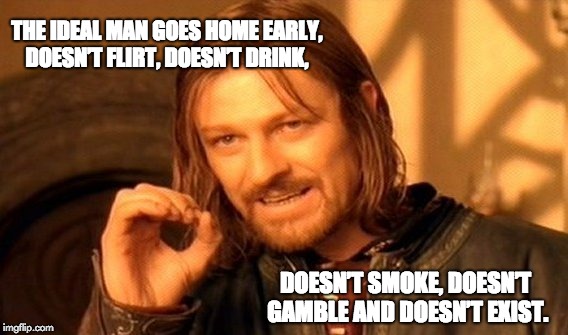 One Does Not Simply | THE IDEAL MAN GOES HOME EARLY, DOESN’T FLIRT, DOESN’T DRINK, DOESN’T SMOKE, DOESN’T GAMBLE AND DOESN’T EXIST. | image tagged in memes,one does not simply | made w/ Imgflip meme maker