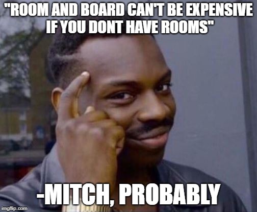 Roll Safe | "ROOM AND BOARD CAN'T BE EXPENSIVE IF YOU DONT HAVE ROOMS"; -MITCH, PROBABLY | image tagged in roll safe | made w/ Imgflip meme maker