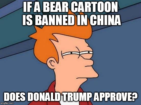 Futurama Fry Meme | IF A BEAR CARTOON IS BANNED IN CHINA; DOES DONALD TRUMP APPROVE? | image tagged in memes,futurama fry | made w/ Imgflip meme maker