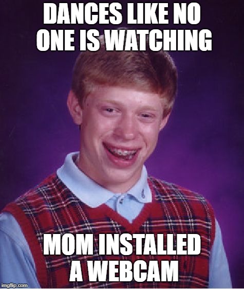 Bad Luck Brian Meme | DANCES LIKE NO ONE IS WATCHING MOM INSTALLED A WEBCAM | image tagged in memes,bad luck brian | made w/ Imgflip meme maker