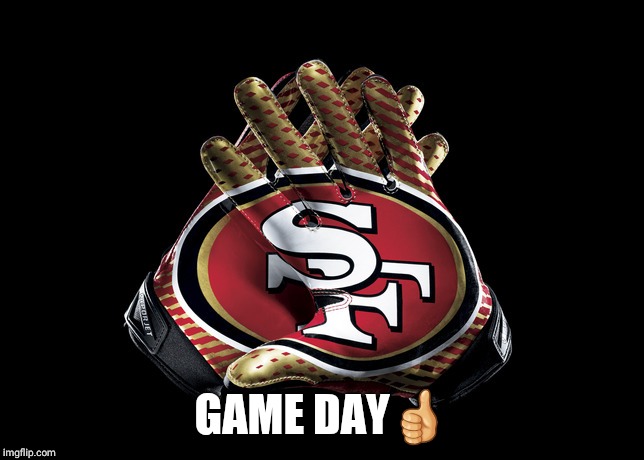 SF 49ers gloves | GAME DAY👍 | image tagged in sf 49ers gloves | made w/ Imgflip meme maker