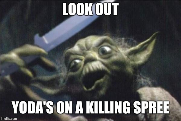 Yoda Knife |  LOOK OUT; YODA'S ON A KILLING SPREE | image tagged in yoda knife,funny,memes | made w/ Imgflip meme maker
