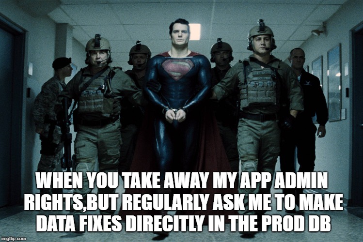 WHEN YOU TAKE AWAY MY APP ADMIN RIGHTS,BUT REGULARLY ASK ME TO MAKE DATA FIXES DIRECITLY IN THE PROD DB | made w/ Imgflip meme maker