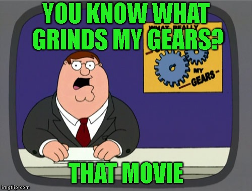Peter Griffin News Meme | YOU KNOW WHAT GRINDS MY GEARS? THAT MOVIE | image tagged in memes,peter griffin news | made w/ Imgflip meme maker