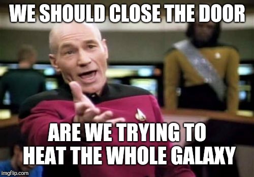Picard Wtf Meme | WE SHOULD CLOSE THE DOOR ARE WE TRYING TO HEAT THE WHOLE GALAXY | image tagged in memes,picard wtf | made w/ Imgflip meme maker