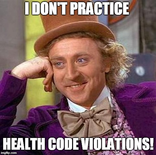 Creepy Condescending Wonka Meme | I DON'T PRACTICE HEALTH CODE VIOLATIONS! | image tagged in memes,creepy condescending wonka | made w/ Imgflip meme maker