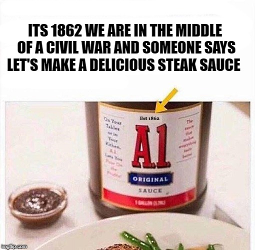 what? |  ITS 1862 WE ARE IN THE MIDDLE OF A CIVIL WAR AND SOMEONE SAYS LET'S MAKE A DELICIOUS STEAK SAUCE | image tagged in civil war,steak sauce | made w/ Imgflip meme maker