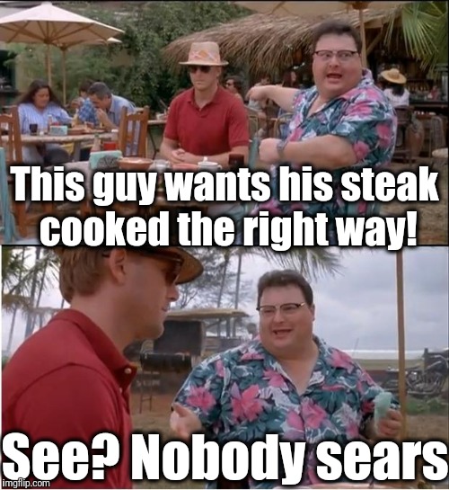 Yummy! | This guy wants his steak cooked the right way! See? Nobody sears | image tagged in memes,see nobody cares | made w/ Imgflip meme maker