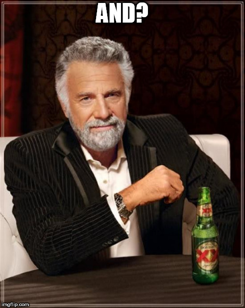 The Most Interesting Man In The World Meme | AND? | image tagged in memes,the most interesting man in the world | made w/ Imgflip meme maker