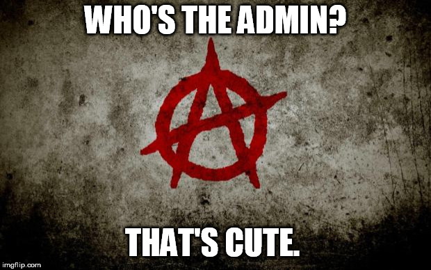 anarchy  | WHO'S THE ADMIN? THAT'S CUTE. | image tagged in anarchy | made w/ Imgflip meme maker