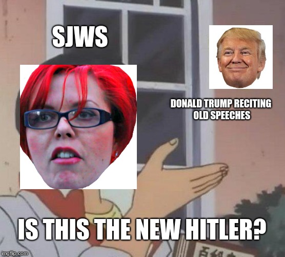 Is This A Pigeon Meme | SJWS; DONALD TRUMP RECITING OLD SPEECHES; IS THIS THE NEW HITLER? | image tagged in memes,is this a pigeon | made w/ Imgflip meme maker