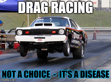 DRAG RACING; NOT A CHOICE  - 
IT'S A DISEASE | image tagged in wiseman | made w/ Imgflip meme maker