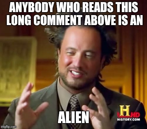 Ancient Aliens Meme | ANYBODY WHO READS THIS LONG COMMENT ABOVE IS AN ALIEN | image tagged in memes,ancient aliens | made w/ Imgflip meme maker