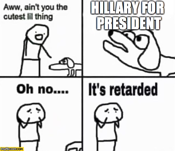 Oh no it's retarded! |  HILLARY FOR PRESIDENT | image tagged in oh no it's retarded | made w/ Imgflip meme maker