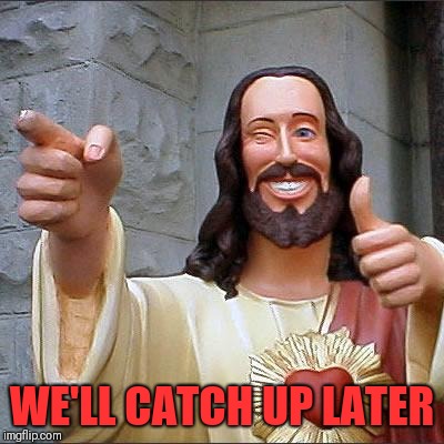 Buddy Christ Meme | WE'LL CATCH UP LATER | image tagged in memes,buddy christ | made w/ Imgflip meme maker