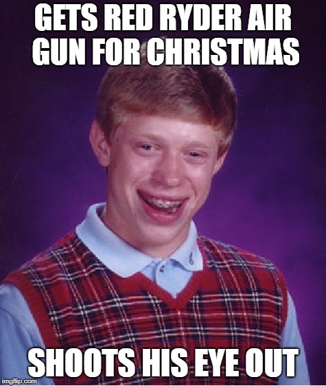 Bad Luck Brian Meme | GETS RED RYDER AIR GUN FOR CHRISTMAS; SHOOTS HIS EYE OUT | image tagged in memes,bad luck brian,a christmas story | made w/ Imgflip meme maker