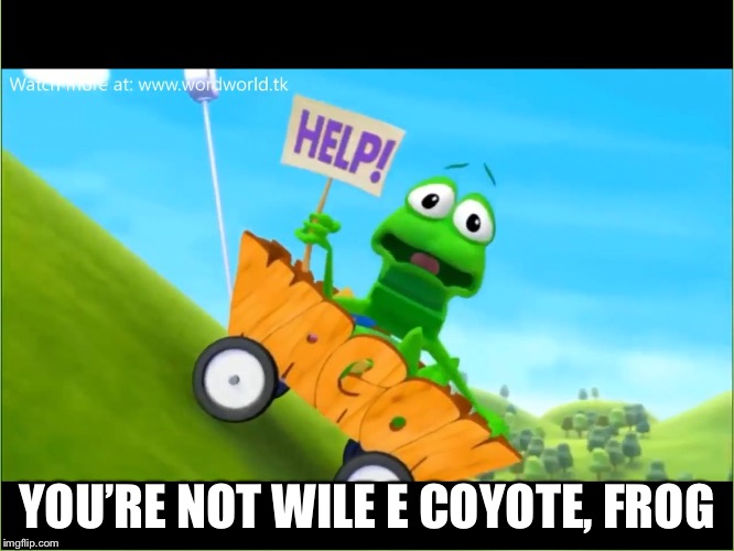 WordWorld 3 | YOU’RE NOT WILE E COYOTE, FROG | image tagged in wordworld 3 | made w/ Imgflip meme maker