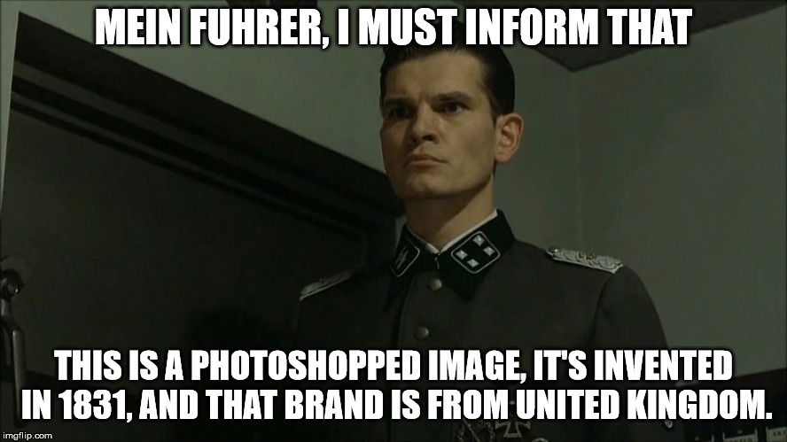 Obvious Otto Günsche | MEIN FUHRER, I MUST INFORM THAT THIS IS A PHOTOSHOPPED IMAGE, IT'S INVENTED IN 1831, AND THAT BRAND IS FROM UNITED KINGDOM. | image tagged in obvious otto gnsche | made w/ Imgflip meme maker