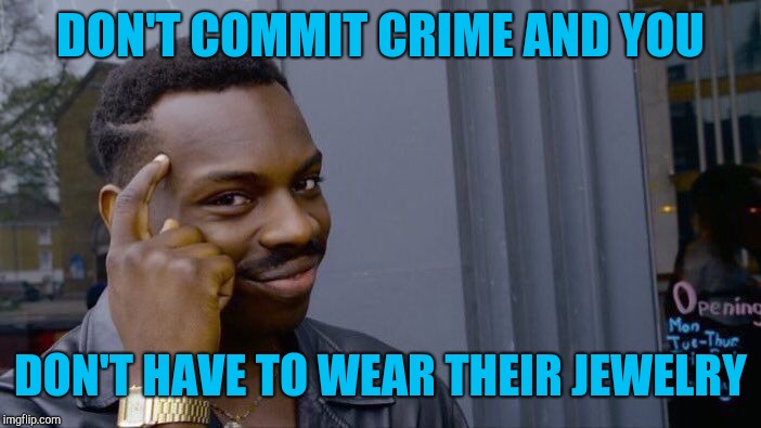 Roll Safe Think About It Meme | DON'T COMMIT CRIME AND YOU DON'T HAVE TO WEAR THEIR JEWELRY | image tagged in memes,roll safe think about it | made w/ Imgflip meme maker
